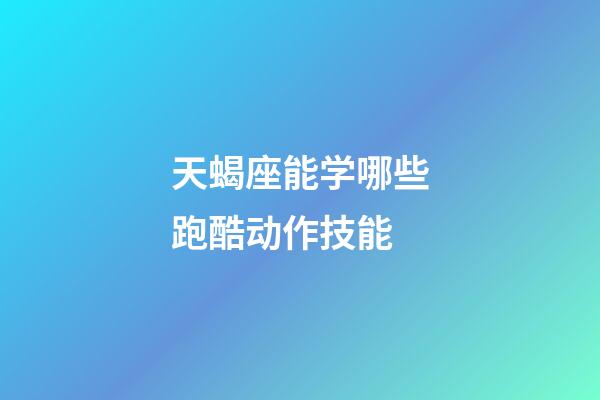 天蝎座能学哪些跑酷动作技能-第1张-星座运势-玄机派