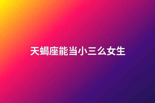 天蝎座能当小三么女生-第1张-星座运势-玄机派