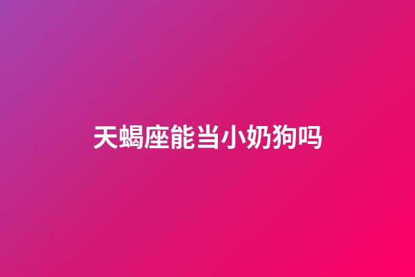 天蝎座能当小奶狗吗-第1张-星座运势-玄机派