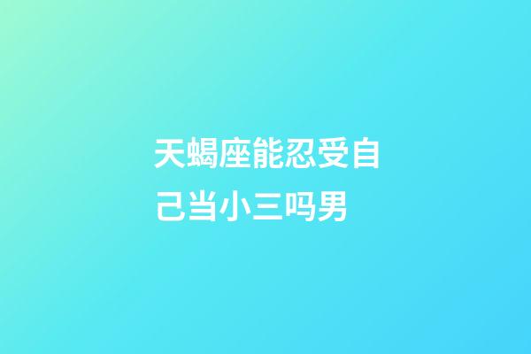 天蝎座能忍受自己当小三吗男-第1张-星座运势-玄机派