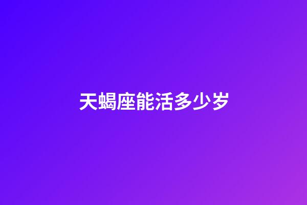 天蝎座能活多少岁-第1张-星座运势-玄机派