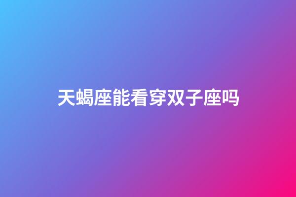 天蝎座能看穿双子座吗-第1张-星座运势-玄机派