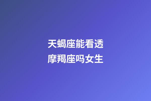 天蝎座能看透摩羯座吗女生-第1张-星座运势-玄机派