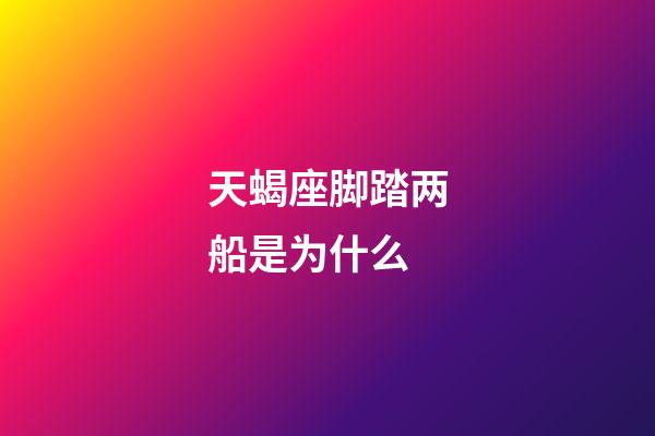 天蝎座脚踏两船是为什么-第1张-星座运势-玄机派