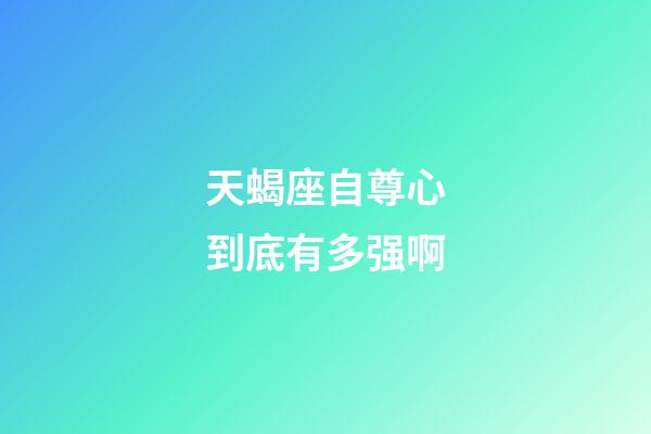 天蝎座自尊心到底有多强啊-第1张-星座运势-玄机派