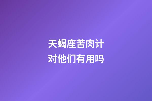 天蝎座苦肉计对他们有用吗-第1张-星座运势-玄机派