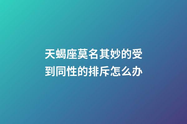 天蝎座莫名其妙的受到同性的排斥怎么办-第1张-星座运势-玄机派