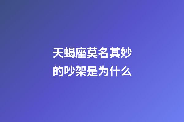 天蝎座莫名其妙的吵架是为什么-第1张-星座运势-玄机派