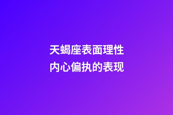 天蝎座表面理性内心偏执的表现-第1张-星座运势-玄机派