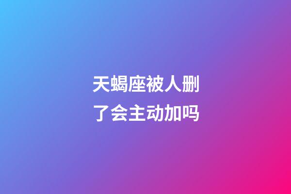 天蝎座被人删了会主动加吗-第1张-星座运势-玄机派