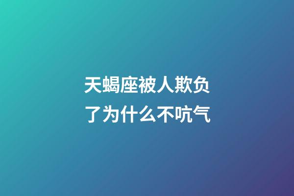 天蝎座被人欺负了为什么不吭气-第1张-星座运势-玄机派