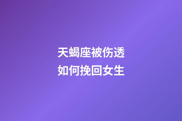 天蝎座被伤透如何挽回女生-第1张-星座运势-玄机派