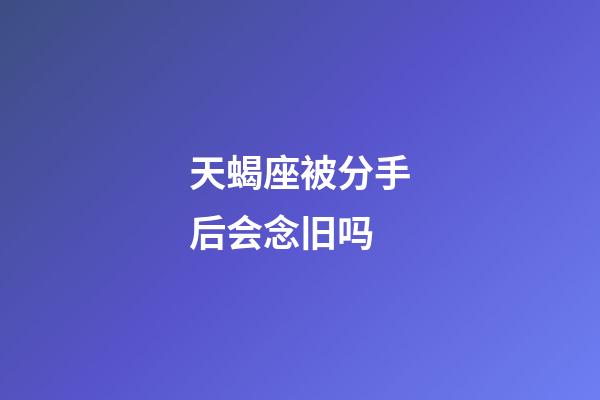天蝎座被分手后会念旧吗-第1张-星座运势-玄机派