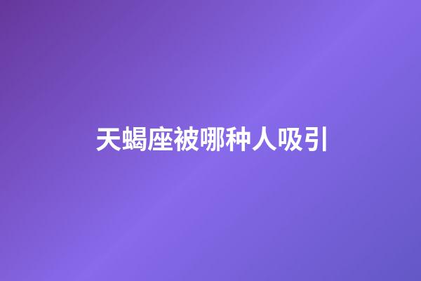 天蝎座被哪种人吸引-第1张-星座运势-玄机派