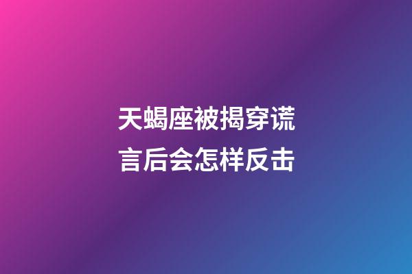 天蝎座被揭穿谎言后会怎样反击-第1张-星座运势-玄机派