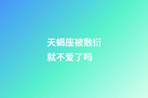 天蝎座被敷衍就不爱了吗-第1张-星座运势-玄机派