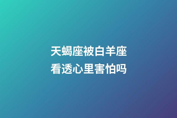 天蝎座被白羊座看透心里害怕吗-第1张-星座运势-玄机派