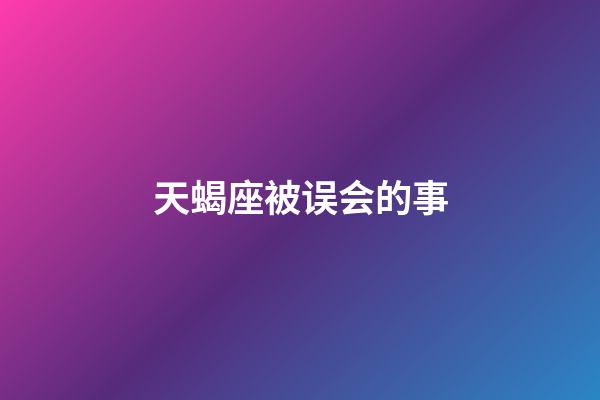 天蝎座被误会的事-第1张-星座运势-玄机派