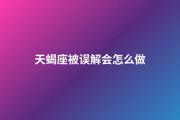 天蝎座被误解会怎么做-第1张-星座运势-玄机派