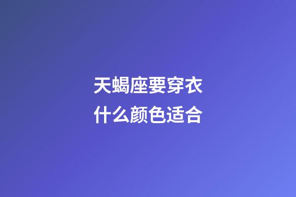 天蝎座要穿衣什么颜色适合-第1张-星座运势-玄机派