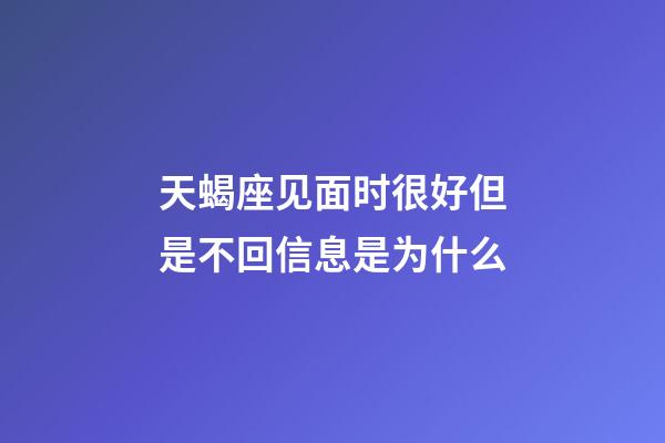 天蝎座见面时很好但是不回信息是为什么-第1张-星座运势-玄机派