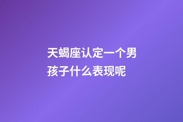 天蝎座认定一个男孩子什么表现呢-第1张-星座运势-玄机派