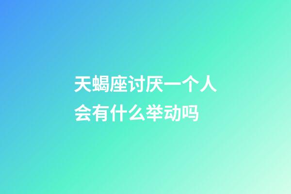 天蝎座讨厌一个人会有什么举动吗-第1张-星座运势-玄机派