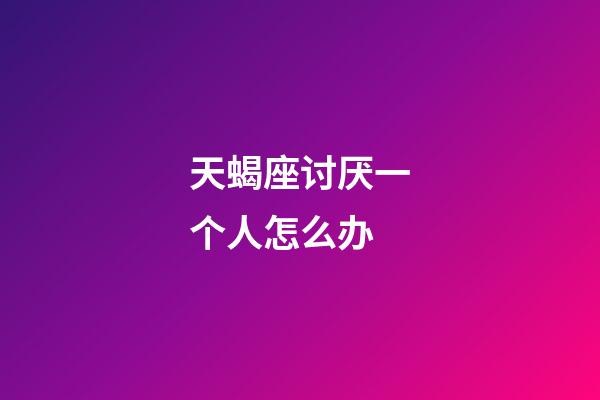 天蝎座讨厌一个人怎么办-第1张-星座运势-玄机派