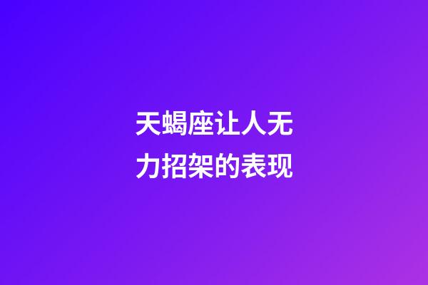 天蝎座让人无力招架的表现