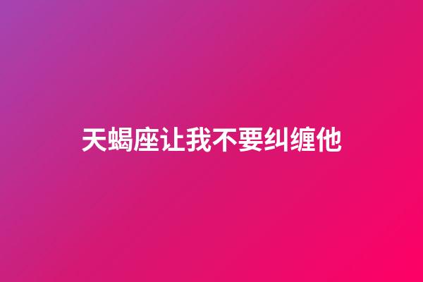 天蝎座让我不要纠缠他-第1张-星座运势-玄机派