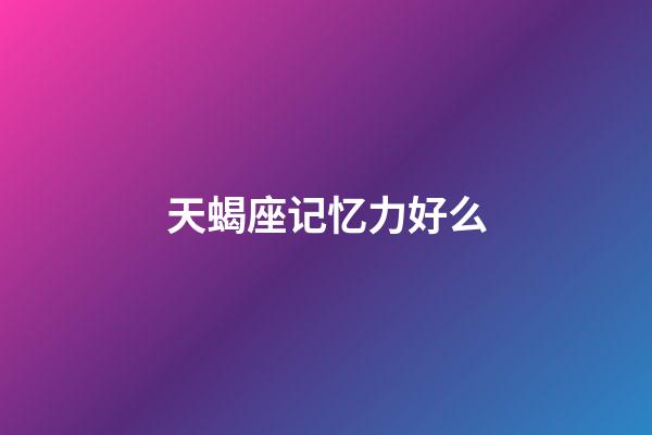 天蝎座记忆力好么-第1张-星座运势-玄机派