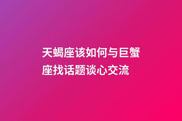 天蝎座该如何与巨蟹座找话题谈心交流-第1张-星座运势-玄机派