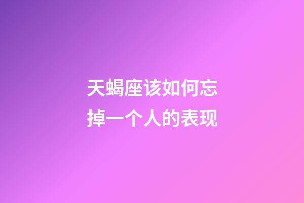 天蝎座该如何忘掉一个人的表现-第1张-星座运势-玄机派