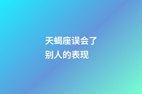 天蝎座误会了别人的表现-第1张-星座运势-玄机派