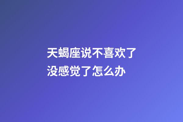天蝎座说不喜欢了没感觉了怎么办-第1张-星座运势-玄机派