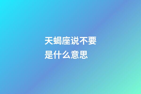 天蝎座说不要是什么意思-第1张-星座运势-玄机派