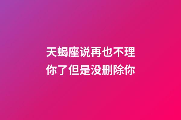 天蝎座说再也不理你了但是没删除你-第1张-星座运势-玄机派