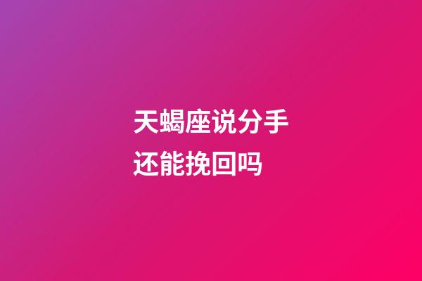 天蝎座说分手还能挽回吗