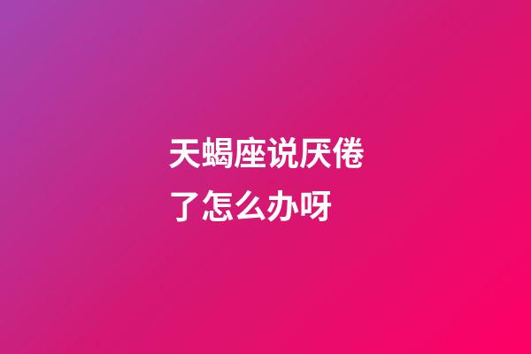 天蝎座说厌倦了怎么办呀-第1张-星座运势-玄机派