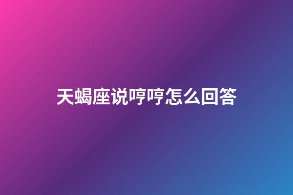 天蝎座说哼哼怎么回答-第1张-星座运势-玄机派