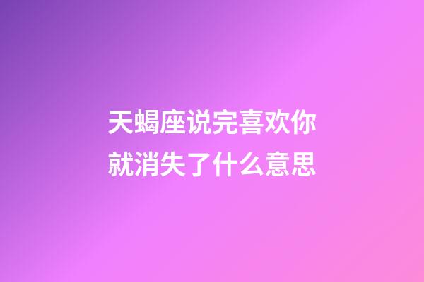 天蝎座说完喜欢你就消失了什么意思-第1张-星座运势-玄机派