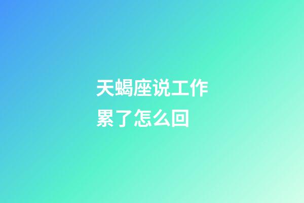 天蝎座说工作累了怎么回-第1张-星座运势-玄机派
