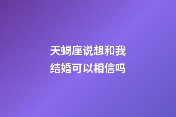 天蝎座说想和我结婚可以相信吗-第1张-星座运势-玄机派