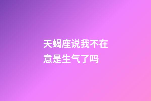 天蝎座说我不在意是生气了吗-第1张-星座运势-玄机派