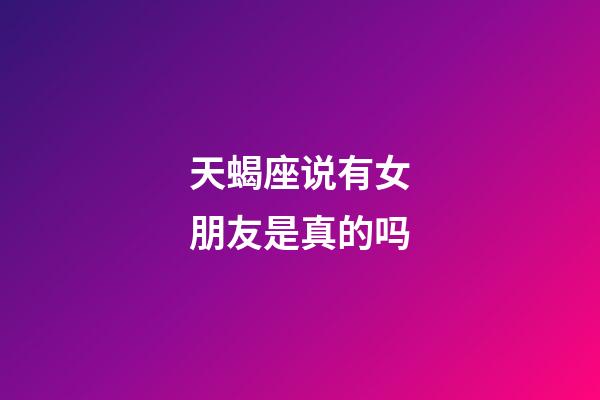 天蝎座说有女朋友是真的吗-第1张-星座运势-玄机派