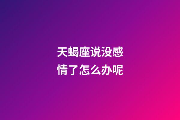 天蝎座说没感情了怎么办呢-第1张-星座运势-玄机派