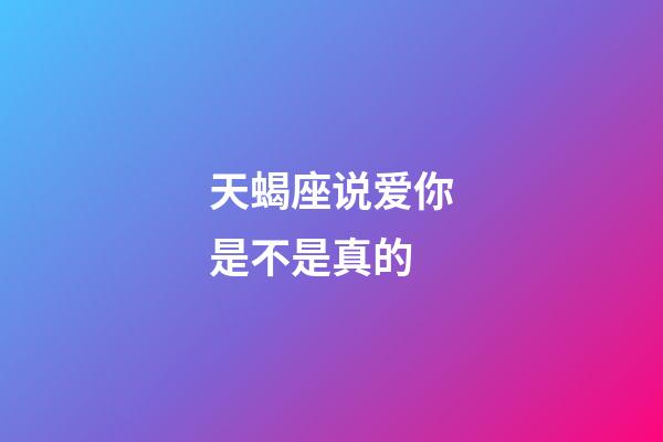 天蝎座说爱你是不是真的-第1张-星座运势-玄机派