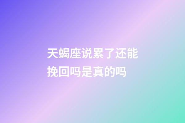 天蝎座说累了还能挽回吗是真的吗-第1张-星座运势-玄机派