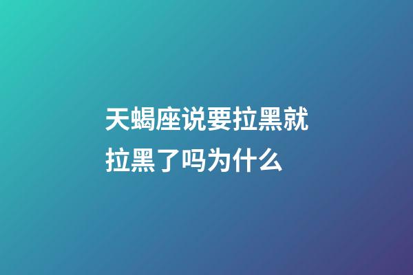 天蝎座说要拉黑就拉黑了吗为什么-第1张-星座运势-玄机派
