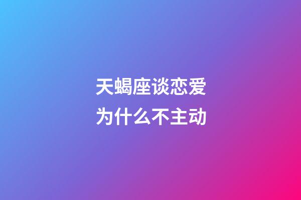 天蝎座谈恋爱为什么不主动-第1张-星座运势-玄机派